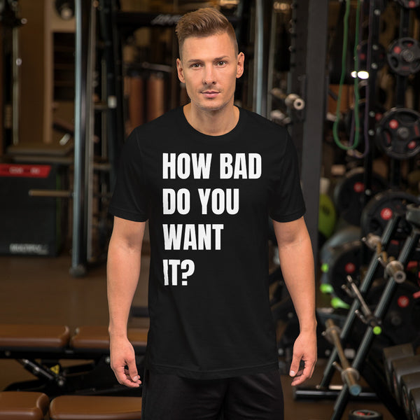 How Bad Do You Want It? - Short-Sleeve Unisex T-Shirt
